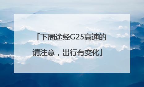 下周途经G25高速的请注意，出行有变化