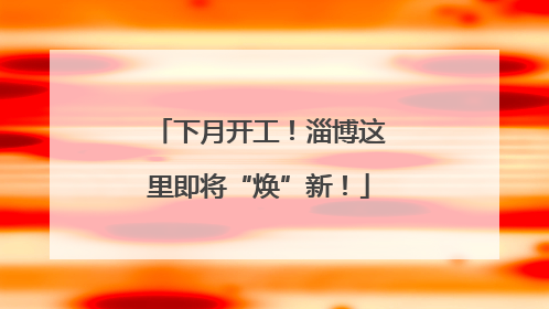 下月开工！淄博这里即将“焕”新！