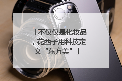不仅仅是化妆品，花西子用科技定义“东方美”