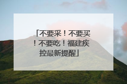 不要采！不要买！不要吃！福建疾控最新提醒