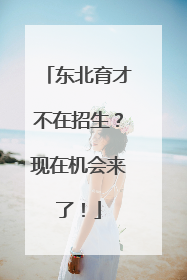 东北育才不在招生？现在机会来了！