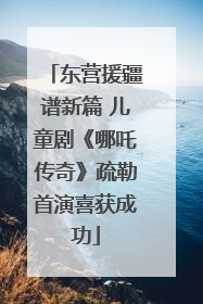东营援疆谱新篇 儿童剧《哪吒传奇》疏勒首演喜获成功