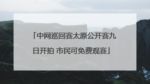 中网巡回赛太原公开赛九日开拍 市民可免费观赛