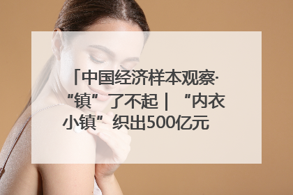 中国经济样本观察·“镇”了不起｜“内衣小镇”织出500亿元“里子产业”