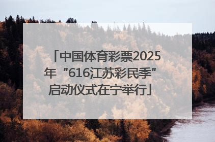 中国体育彩票2025年“616江苏彩民季”启动仪式在宁举行