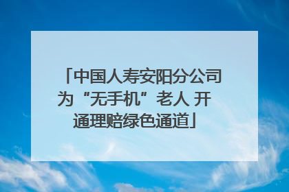 中国人寿安阳分公司为“无手机”老人 开通理赔绿色通道