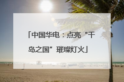 中国华电：点亮“千岛之国”璀璨灯火