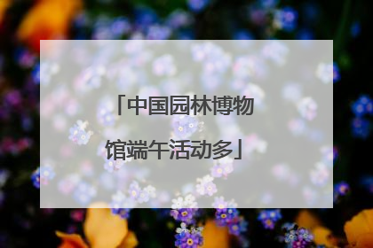 中国园林博物馆端午活动多