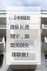 中国女排队长龚翔宇，加盟美国女排联赛
