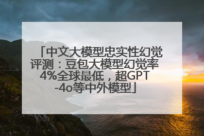 中文大模型忠实性幻觉评测：豆包大模型幻觉率4%全球最低，超GPT-4o等中外模型