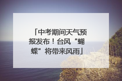 中考期间天气预报发布！台风“蝴蝶”将带来风雨