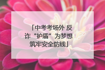 中考考场外 反诈“护盾”为梦想筑牢安全防线