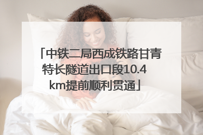 中铁二局西成铁路甘青特长隧道出口段10.4km提前顺利贯通