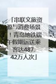 串联文旅资源与消费场景！青岛地铁端午假期运送乘客达487.42万人次