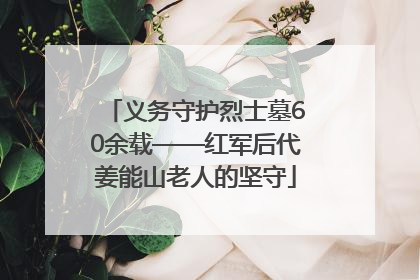 义务守护烈士墓60余载——红军后代姜能山老人的坚守