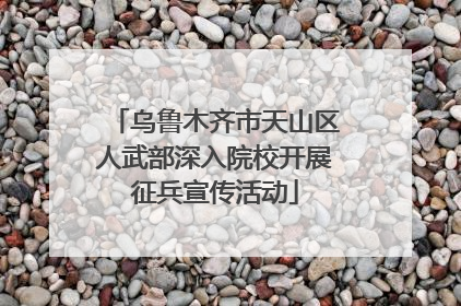 乌鲁木齐市天山区人武部深入院校开展征兵宣传活动