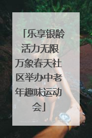 乐享银龄 活力无限万象春天社区举办中老年趣味运动会