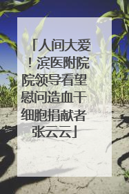 人间大爱！滨医附院院领导看望慰问造血干细胞捐献者张云云