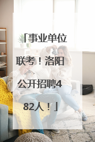 事业单位联考！洛阳公开招聘482人！