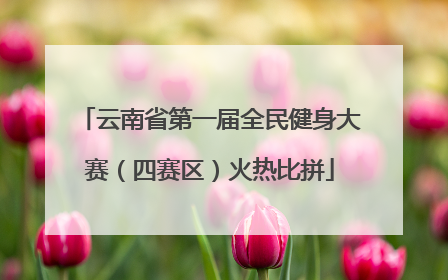 云南省第一届全民健身大赛（四赛区）火热比拼