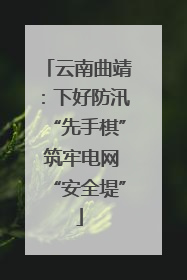 云南曲靖：下好防汛“先手棋” 筑牢电网“安全堤”