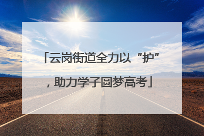 云岗街道全力以“护”，助力学子圆梦高考