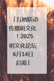 五地联动传播明文化！2025明文化论坛6月14日启幕