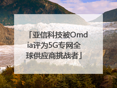 亚信科技被Omdia评为5G专网全球供应商挑战者