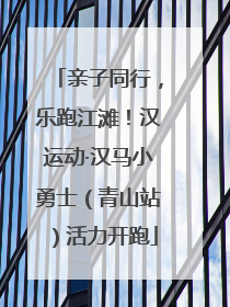 亲子同行，乐跑江滩！汉运动·汉马小勇士（青山站）活力开跑