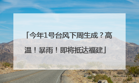 今年1号台风下周生成？高温！暴雨！即将抵达福建