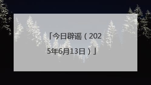 今日辟谣（2025年6月13日）