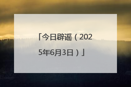 今日辟谣（2025年6月3日）