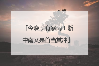 今晚，有暴雨！浙中南又是首当其冲