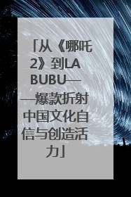 从《哪吒2》到LABUBU——爆款折射中国文化自信与创造活力