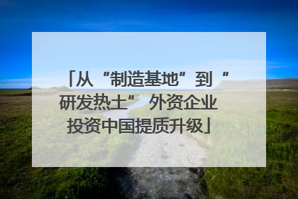 从“制造基地”到“研发热土” 外资企业投资中国提质升级