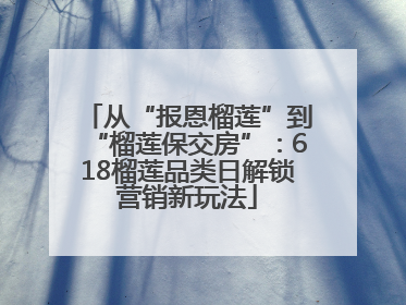 从“报恩榴莲”到“榴莲保交房”：618榴莲品类日解锁营销新玩法