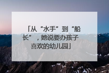 从“水手”到“船长”，她说要办孩子喜欢的幼儿园