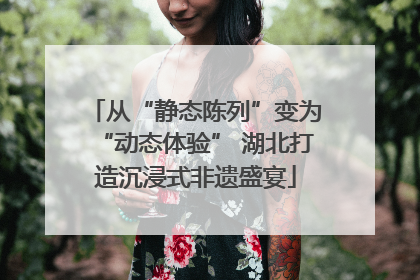 从“静态陈列”变为“动态体验” 湖北打造沉浸式非遗盛宴