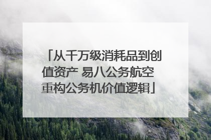从千万级消耗品到创值资产 易八公务航空重构公务机价值逻辑