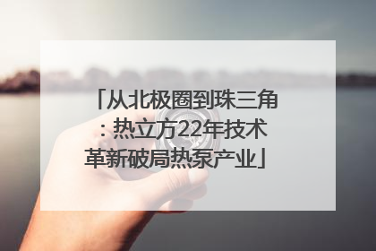 从北极圈到珠三角：热立方22年技术革新破局热泵产业