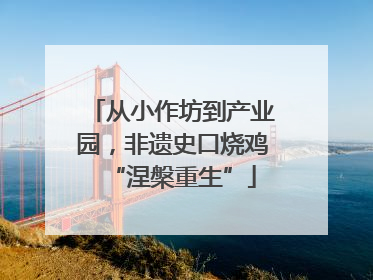 从小作坊到产业园，非遗史口烧鸡“涅槃重生”