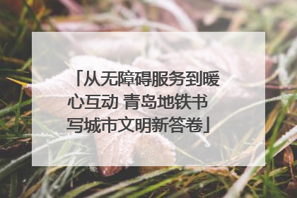 从无障碍服务到暖心互动 青岛地铁书写城市文明新答卷