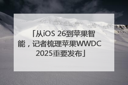 从iOS 26到苹果智能，记者梳理苹果WWDC 2025重要发布