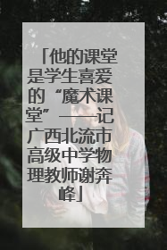 他的课堂是学生喜爱的“魔术课堂”——记广西北流市高级中学物理教师谢奔峰