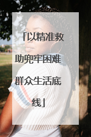 以精准救助兜牢困难群众生活底线