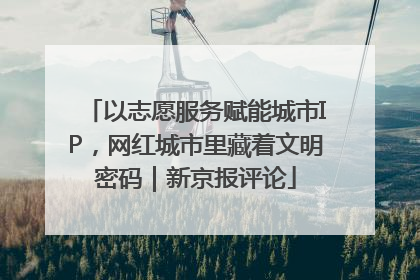 以志愿服务赋能城市IP，网红城市里藏着文明密码｜新京报评论