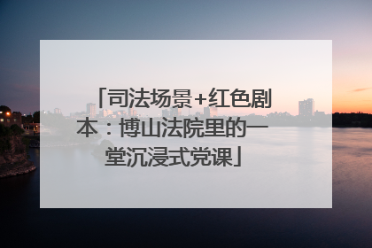 司法场景+红色剧本：博山法院里的一堂沉浸式党课