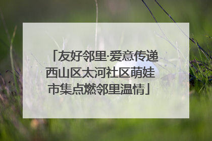 友好邻里·爱意传递 西山区太河社区萌娃市集点燃邻里温情