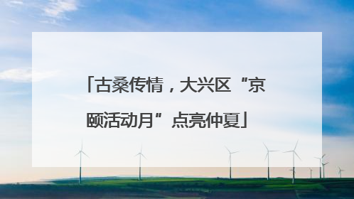 古桑传情，大兴区“京颐活动月”点亮仲夏