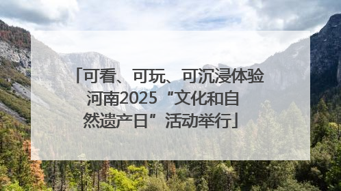 可看、可玩、可沉浸体验 河南2025“文化和自然遗产日”活动举行